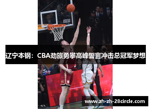 辽宁本钢：CBA劲旅勇攀高峰誓言冲击总冠军梦想